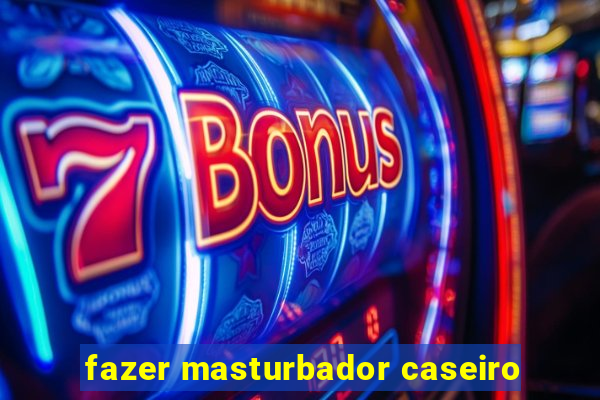 fazer masturbador caseiro